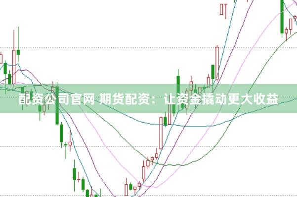 配資公司官網(wǎng) 期貨配資：讓資金撬動更大收益