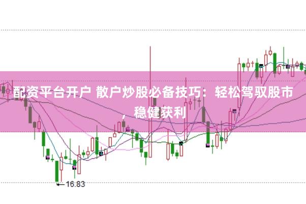 配資平臺開戶 散戶炒股必備技巧：輕松駕馭股市，穩健獲利
