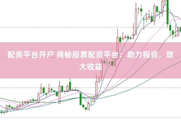 配資平臺開戶 揭秘股票配資平臺：助力投資，放大收益