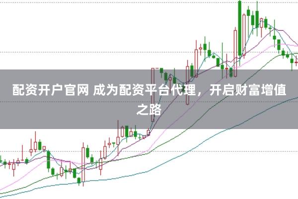 配資開(kāi)戶官網(wǎng) 成為配資平臺(tái)代理，開(kāi)啟財(cái)富增值之路