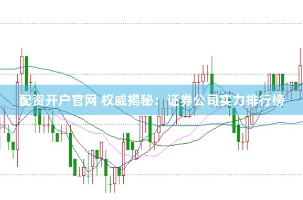 配資開戶官網(wǎng) 權(quán)威揭秘：證券公司實力排行榜