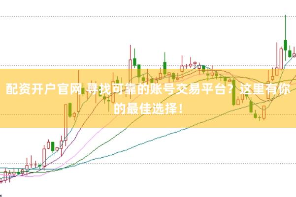 配資開戶官網(wǎng) 尋找可靠的賬號交易平臺？這里有你的最佳選擇！