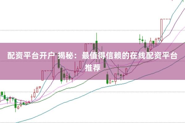 配資平臺開戶 揭秘：最值得信賴的在線配資平臺推薦