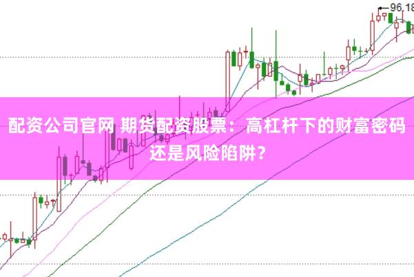 配資公司官網(wǎng) 期貨配資股票：高杠桿下的財富密碼還是風(fēng)險陷阱？