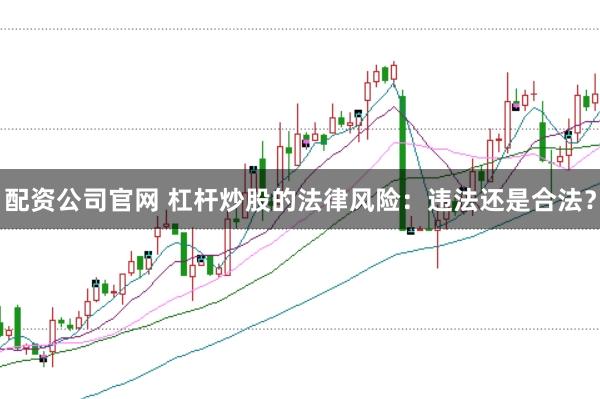 配資公司官網(wǎng) 杠桿炒股的法律風險：違法還是合法？