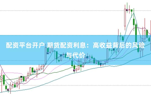 配資平臺開戶 期貨配資利息：高收益背后的風(fēng)險(xiǎn)與代價(jià)