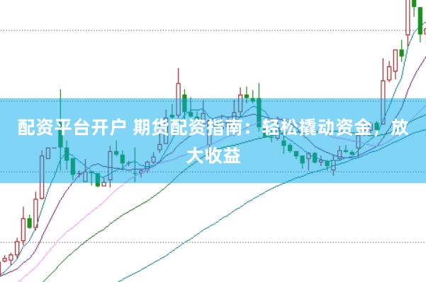配資平臺(tái)開戶 期貨配資指南：輕松撬動(dòng)資金，放大收益
