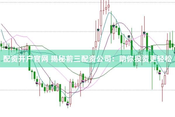 配資開戶官網 揭秘前三配資公司：助你投資更輕松