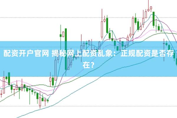 配資開戶官網 揭秘網上配資亂象：正規配資是否存在？