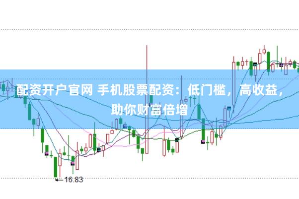 配資開戶官網 手機股票配資：低門檻，高收益，助你財富倍增