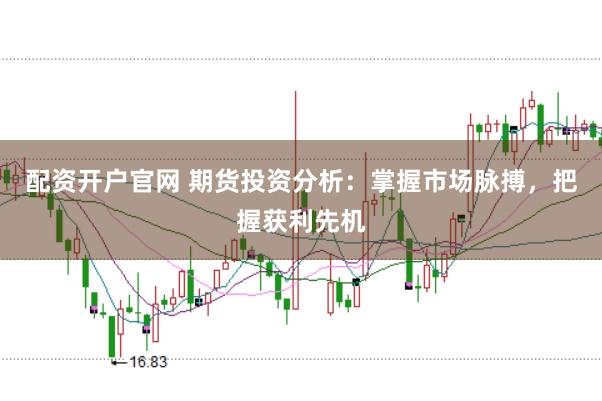 配資開戶官網 期貨投資分析：掌握市場脈搏，把握獲利先機