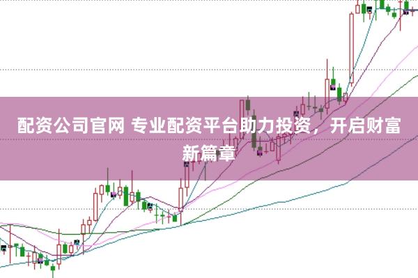 配資公司官網 專業配資平臺助力投資，開啟財富新篇章