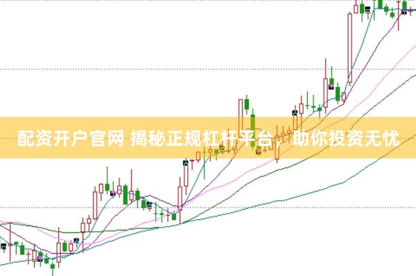 配資開戶官網(wǎng) 揭秘正規(guī)杠桿平臺，助你投資無憂