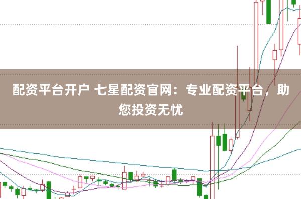 配資平臺開戶 七星配資官網：專業(yè)配資平臺，助您投資無憂