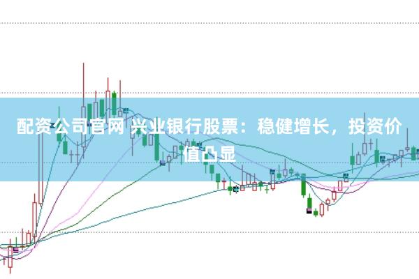 配資公司官網 興業銀行股票：穩健增長，投資價值凸顯