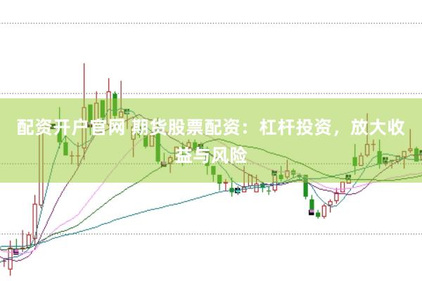 配資開戶官網(wǎng) 期貨股票配資：杠桿投資，放大收益與風(fēng)險(xiǎn)