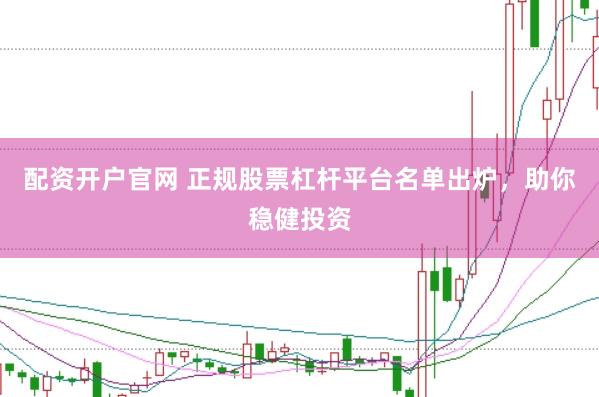 配資開戶官網(wǎng) 正規(guī)股票杠桿平臺名單出爐，助你穩(wěn)健投資