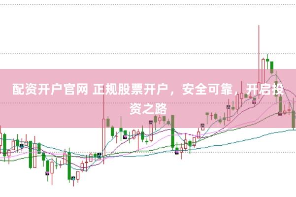 配資開(kāi)戶官網(wǎng) 正規(guī)股票開(kāi)戶，安全可靠，開(kāi)啟投資之路