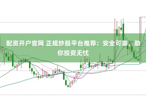 配資開戶官網(wǎng) 正規(guī)炒股平臺(tái)推薦：安全可靠，助你投資無憂