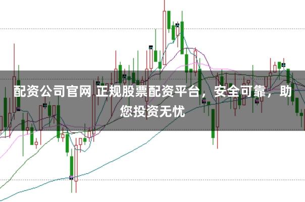 配資公司官網 正規股票配資平臺，安全可靠，助您投資無憂