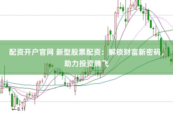 配資開戶官網(wǎng) 新型股票配資：解鎖財富新密碼，助力投資騰飛