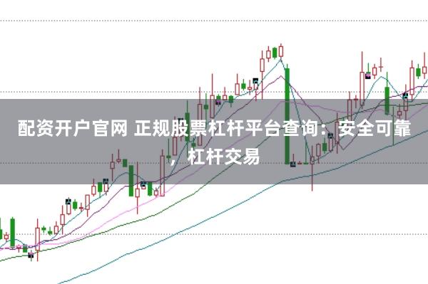 配資開戶官網 正規股票杠桿平臺查詢：安全可靠，杠桿交易