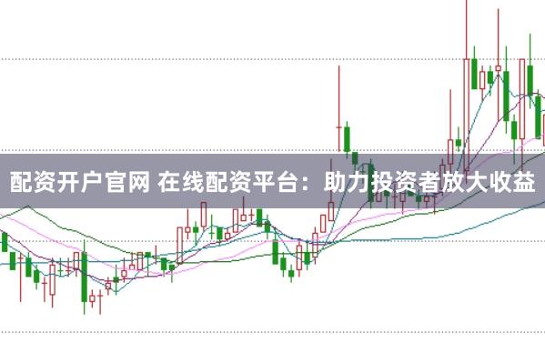 配資開戶官網 在線配資平臺：助力投資者放大收益