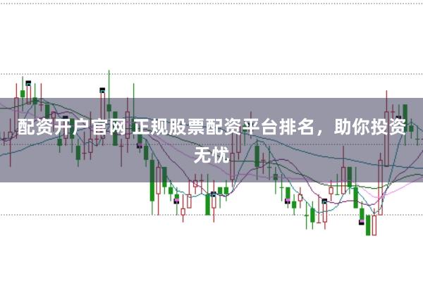 配資開(kāi)戶官網(wǎng) 正規(guī)股票配資平臺(tái)排名，助你投資無(wú)憂