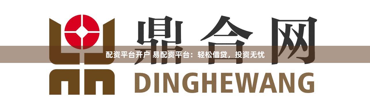 配資平臺開戶 易配資平臺：輕松借貸，投資無憂