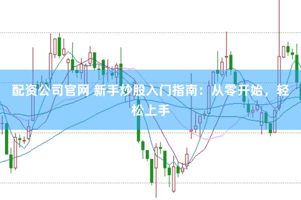 配資公司官網 新手炒股入門指南：從零開始，輕松上手