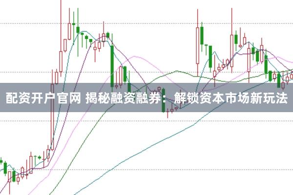 配資開戶官網 揭秘融資融券：解鎖資本市場新玩法