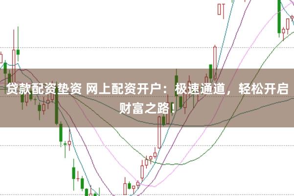 貸款配資墊資 網(wǎng)上配資開戶：極速通道，輕松開啟財(cái)富之路！